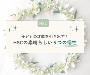 【HSC】HSCの子どもの才能を引き出す！HSCの素晴らしい個性５つ